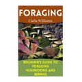 Foraging: Beginner's Guide to Foraging Mushrooms and Berries: (Foraging Books, Forager Book)