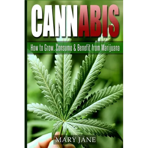 Cannabis: How to Grow, Consume & Benefit from Marijuana