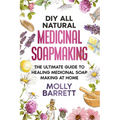 DIY All Natural Medicinal Soapmaking: The Ultimate Guide to Crafting Healing Medicinal Soaps at Home