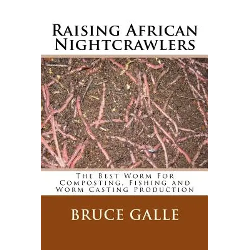 Raising African Nightcrawlers: The Best Worm For Composting, Fishing and Worm Casting Production