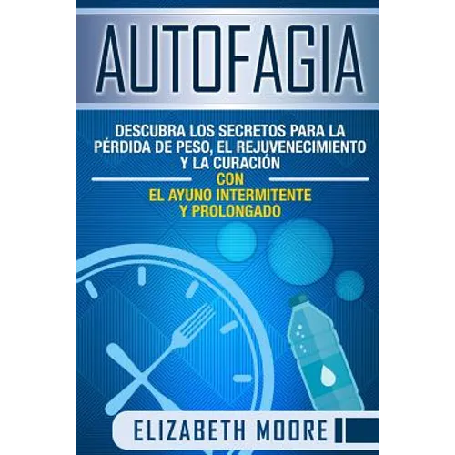 Autofagia: Descubra los Secretos para la Pérdida de Peso, el Rejuvenecimiento y la Curación con el Ayuno Intermitente y Prolongad