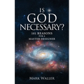 Is God Necessary?: 101 Reasons For A Master Designer
