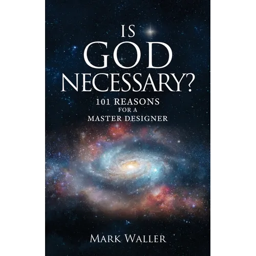 Is God Necessary?: 101 Reasons For A Master Designer