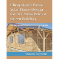 Cheapskate's Passive Solar Home Design for DIY Straw Bale or Green Building: Thrifty Ways to Barter and Find Cheap Used & Free Materials on a Frugal B