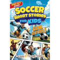 Soccer Short Stories For Kids: Inspirational Tales of Triumph From Soccer History To Motivate Young Aspiring Champions Reaching for the Stars!