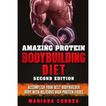 AMAZING PROTEIN BODYBUILDING DiET SECOND EDITION: ACCOMPLISH YOUR BEST BODYBUILDER BODY WiTH DELICIOUS HIGH PROTEIN FOODS