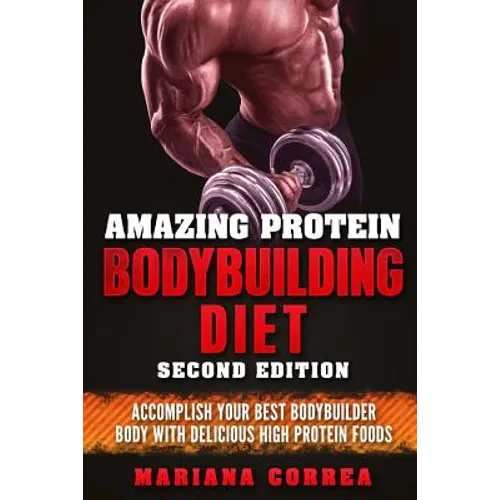 AMAZING PROTEIN BODYBUILDING DiET SECOND EDITION: ACCOMPLISH YOUR BEST BODYBUILDER BODY WiTH DELICIOUS HIGH PROTEIN FOODS