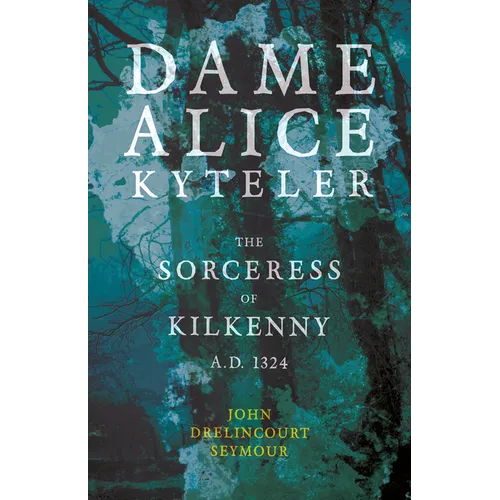 Dame Alice Kyteler the Sorceress of Kilkenny A.D. 1324 (Folklore History Series)