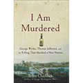 I Am Murdered: George Wythe, Thomas Jefferson, and the Killing That Shocked a New Nation