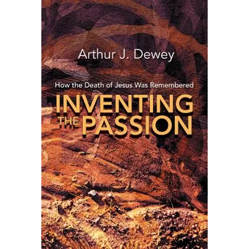 Inventing the Passion: How the Death of Jesus Was Remembered