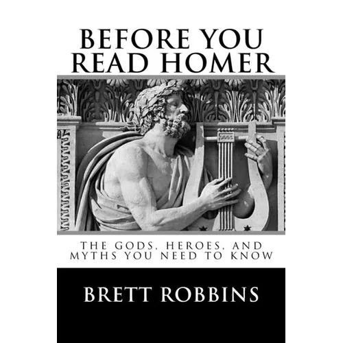 Before You Read Homer: The Gods, Heroes, and Myths You Need to Know
