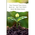 They Thought They Could Bury Us.... But They Didn't Know We Were Seeds