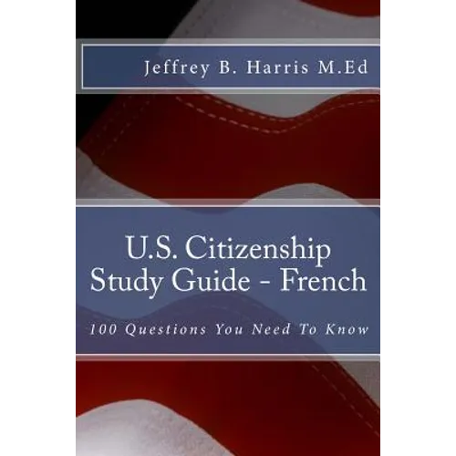 U.S. Citizenship Study Guide - French: 100 Questions You Need To Know