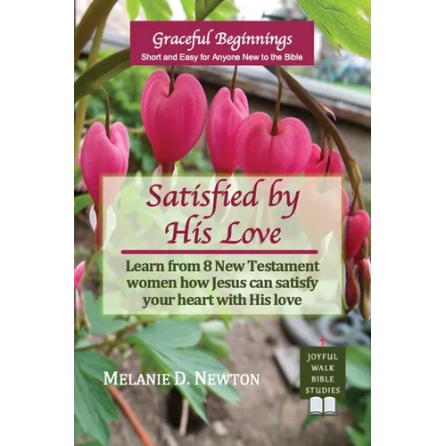 Satisfied by His Love: Learn from 8 New Testament women how Jesus can satisfy your heart with His love