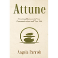 Attune: Creating Harmony in Your Communications and Your Life