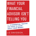 What Your Financial Advisor Isn't Telling You: The 10 Essential Truths You Need to Know about Your Money