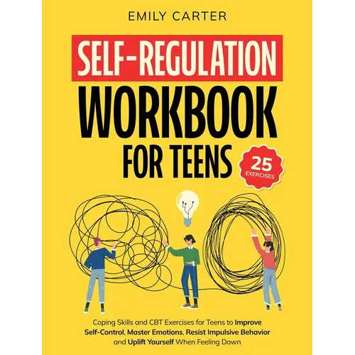 Self-Regulation Workbook for Teens: Coping Skills and CBT Exercises for Teens to Improve Self-Control, Master Emotions, Resist Impulsive Behavior and