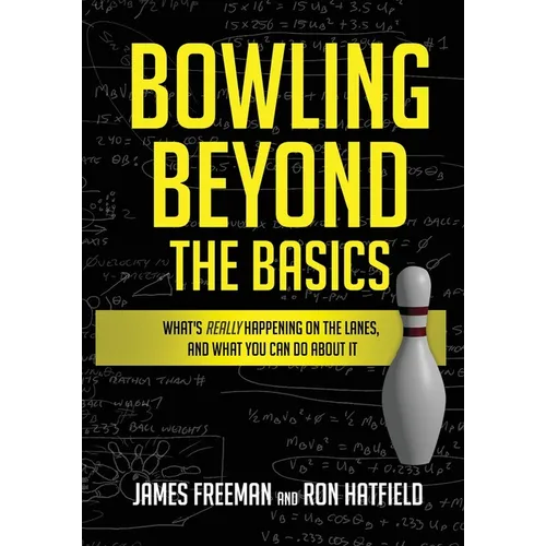 Bowling Beyond the Basics: What's Really Happening on the Lanes, and What You Can Do about It