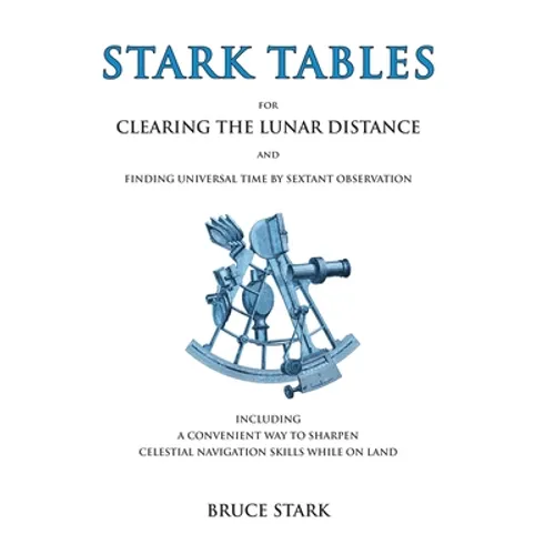 Stark Tables: For Clearing the Lunar Distance and Finding Universal Time by Sextant Observation Including a Convenient Way to Sharpen Celestial Naviga
