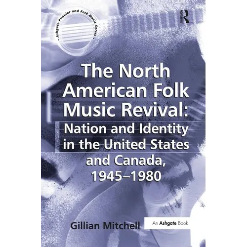The North American Folk Music Revival: Nation and Identity in the United States and Canada, 1945-1980