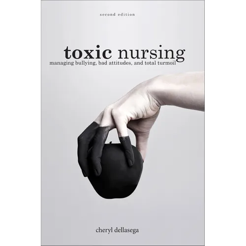Toxic Nursing, Second Edition: Managing Bullying, Bad Attitudes, and Total Turmoil