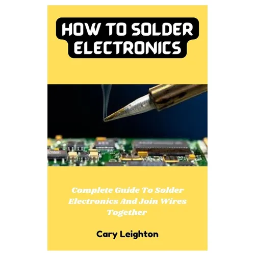 How To Solder Electronics: Complete Guide To Solder Electronics And Join Wires Together