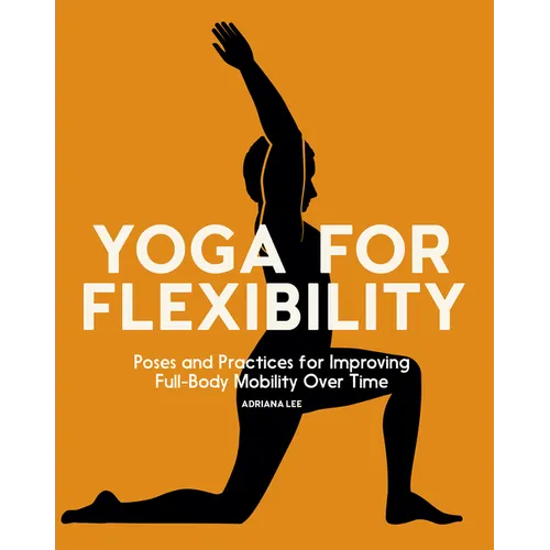 Yoga for Flexibility: Poses and Practices for Improving Full-Body Mobility Over Time