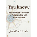 You know.: How to Invite & Nourish a Relationship with Your Intuition