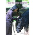 What The Horse Whispers: A Deeper Understanding of the Horse's Mind and Heart