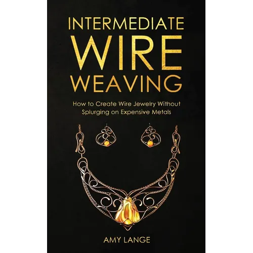 Intermediate Wire Weaving: How to Make Wire Jewelry Without Splurging on Expensive Metals