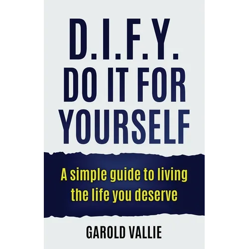 D.I.F.Y. Do It for Yourself: A simple guide to living the life you deserve