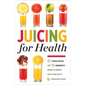 Juicing for Health: 81 Juicing Recipes and 76 Ingredients Proven to Improve Health and Vitality
