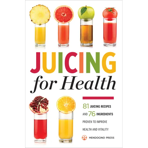 Juicing for Health: 81 Juicing Recipes and 76 Ingredients Proven to Improve Health and Vitality