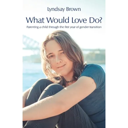 What Would Love Do?: Parenting a child through the first year of gender transition