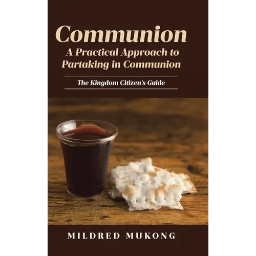 Communion A Practical Approach to Partaking in Communion: The Kingdom Citizen's Guide