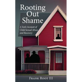 Rooting Out Shame: A Son's Account of Child Sexual Abuse and Recovery