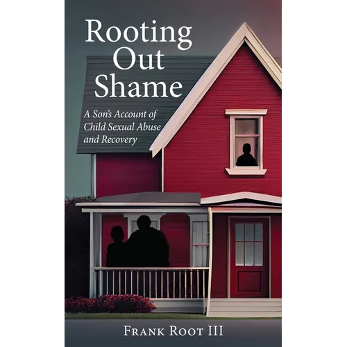 Rooting Out Shame: A Son's Account of Child Sexual Abuse and Recovery
