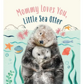 Mommy Loves You, Little Sea Otter: A Board Book
