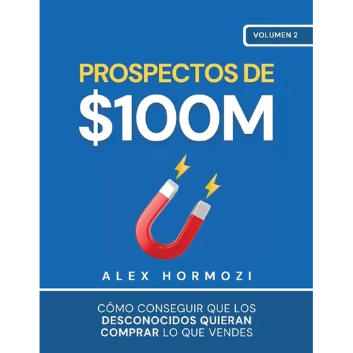 Prospectos de $100M: Cómo conseguir que los desconocidos quieran comprar lo que vendes