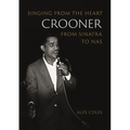 Crooner: Singing from the Heart from Sinatra to NAS