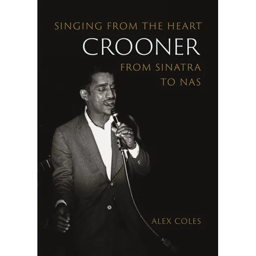 Crooner: Singing from the Heart from Sinatra to NAS