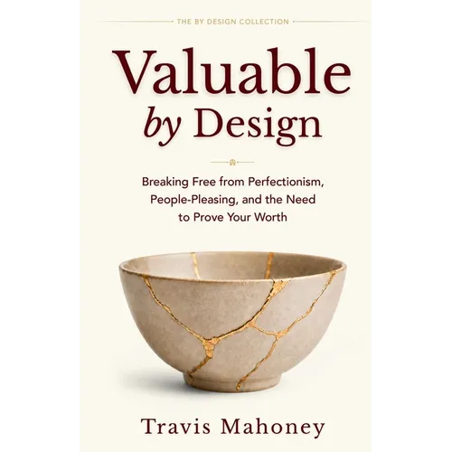 Valuable by Design: Breaking Free from Perfectionism, People-Pleasing, and the Need to Prove Your Worth