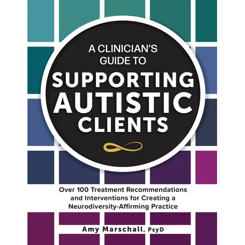 A Clinician's Guide to Supporting Autistic Clients: Over 100 Treatment Recommendations and Interventions for Creating a Neurodiversity-Affirming Pract