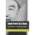 Small Frame Tai Ji Quan: The Tradition of the Wu-Hao Style