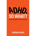 ADHD, So What?: Turn Your Diagnosis Into Your Destiny
