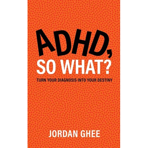 ADHD, So What?: Turn Your Diagnosis Into Your Destiny