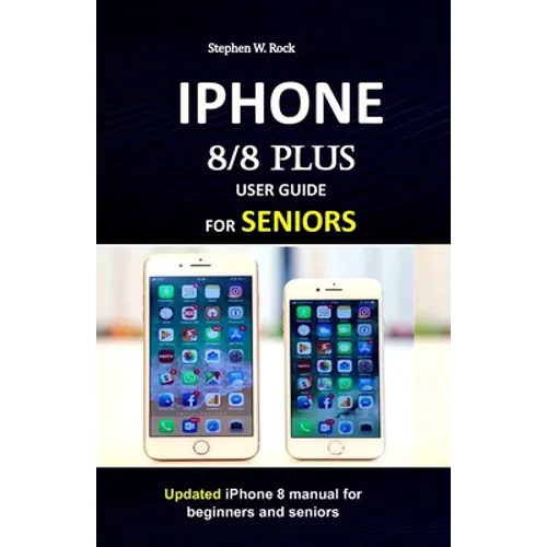 IPHONE 8/8 plus USER GUIDE FOR SENIORS: Updated iPhone 8 manual for beginners and seniors