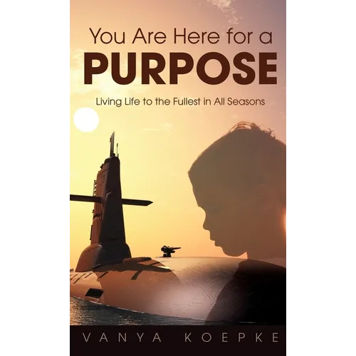 You Are Here for a Purpose: Living Life to the Fullest in All Seasons
