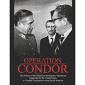 Operation Condor: The History of the Notorious Intelligence Operations Supported by the United States to Combat Communists across South America