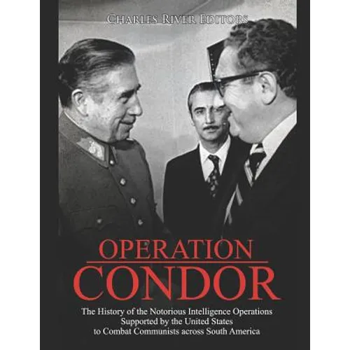 Operation Condor: The History of the Notorious Intelligence Operations Supported by the United States to Combat Communists across South America